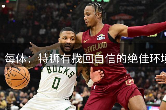 每体：特狮有找回自信的绝佳环境，但对阵埃因霍温他表现欠佳