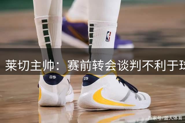 莱切主帅：赛前转会谈判不利于球队备战